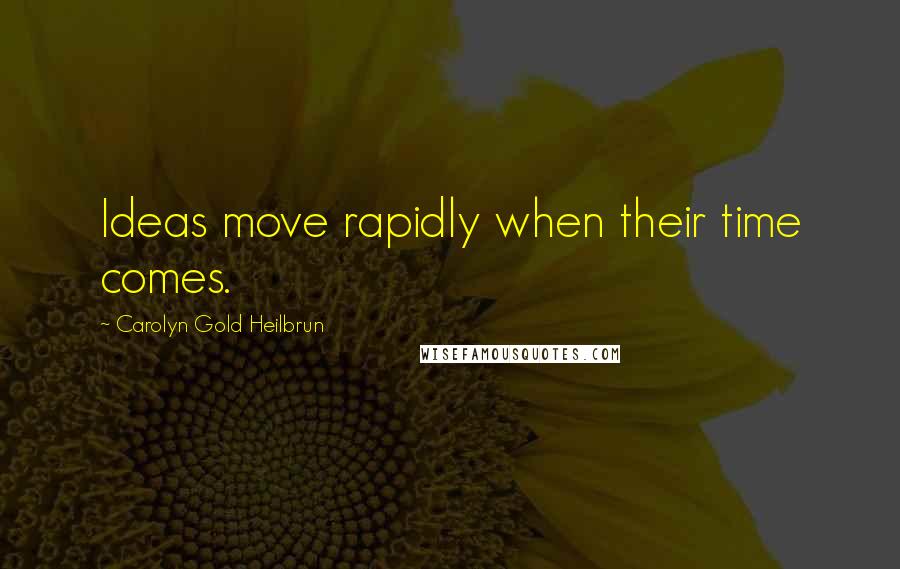 Carolyn Gold Heilbrun Quotes: Ideas move rapidly when their time comes.