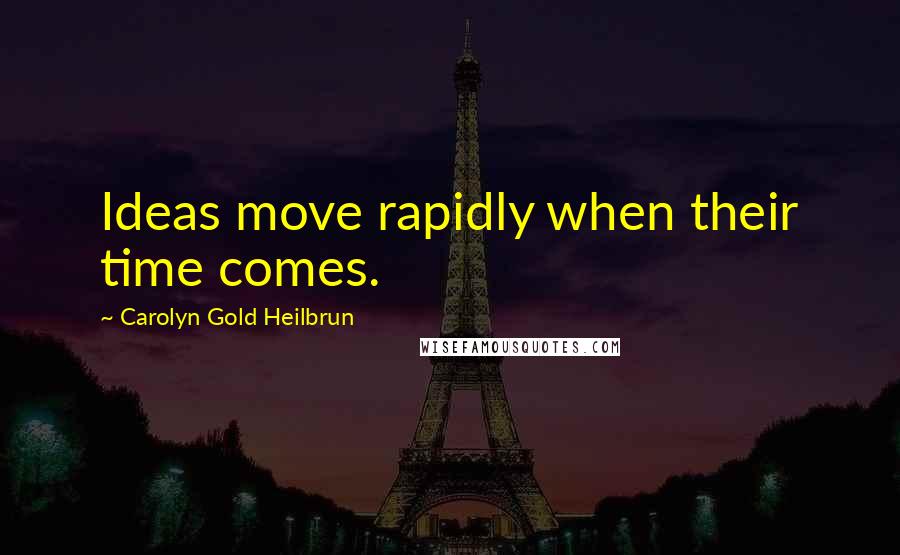 Carolyn Gold Heilbrun Quotes: Ideas move rapidly when their time comes.