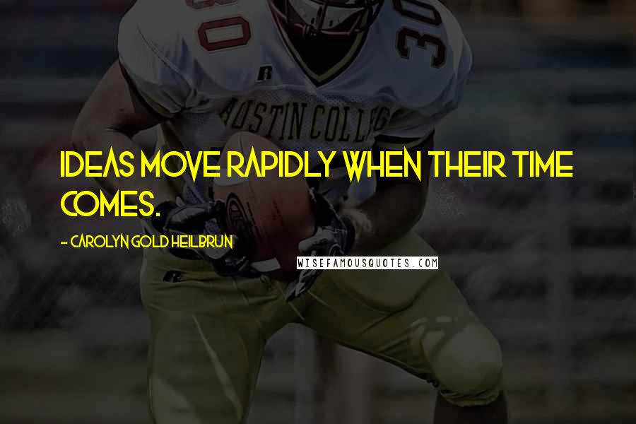 Carolyn Gold Heilbrun Quotes: Ideas move rapidly when their time comes.