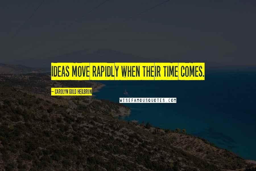 Carolyn Gold Heilbrun Quotes: Ideas move rapidly when their time comes.