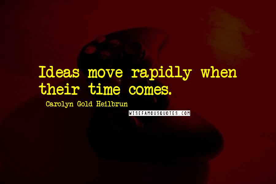 Carolyn Gold Heilbrun Quotes: Ideas move rapidly when their time comes.