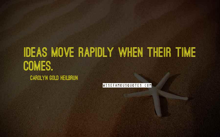 Carolyn Gold Heilbrun Quotes: Ideas move rapidly when their time comes.