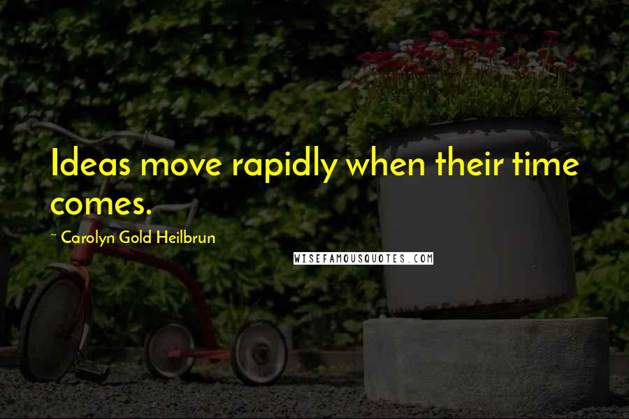 Carolyn Gold Heilbrun Quotes: Ideas move rapidly when their time comes.