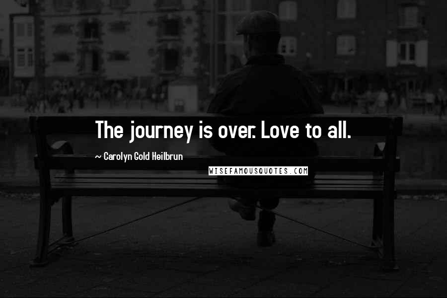 Carolyn Gold Heilbrun Quotes: The journey is over. Love to all.