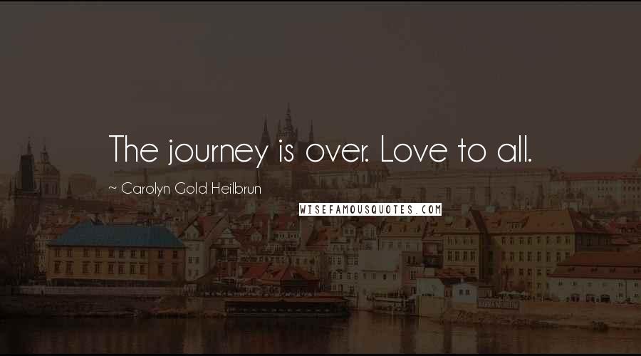 Carolyn Gold Heilbrun Quotes: The journey is over. Love to all.