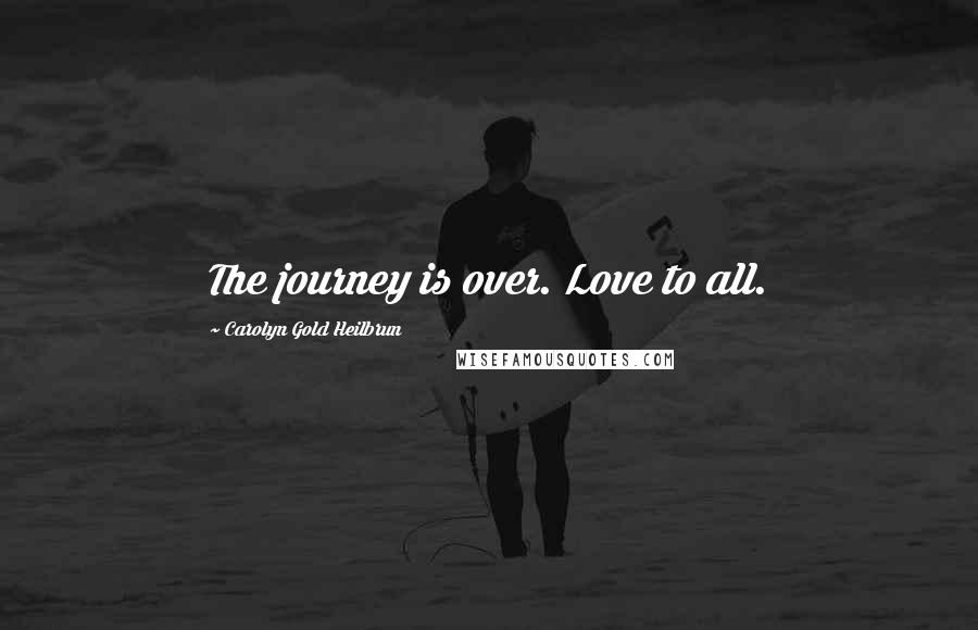 Carolyn Gold Heilbrun Quotes: The journey is over. Love to all.