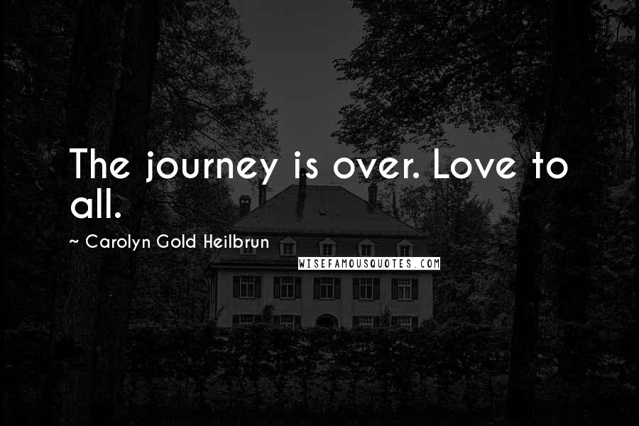 Carolyn Gold Heilbrun Quotes: The journey is over. Love to all.