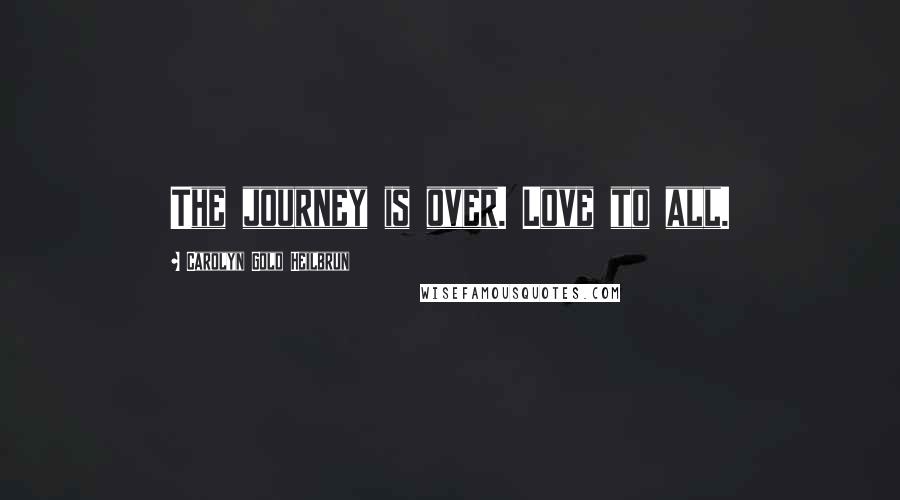Carolyn Gold Heilbrun Quotes: The journey is over. Love to all.