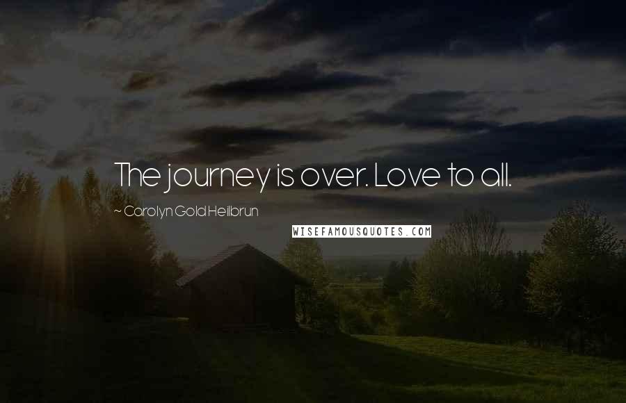 Carolyn Gold Heilbrun Quotes: The journey is over. Love to all.