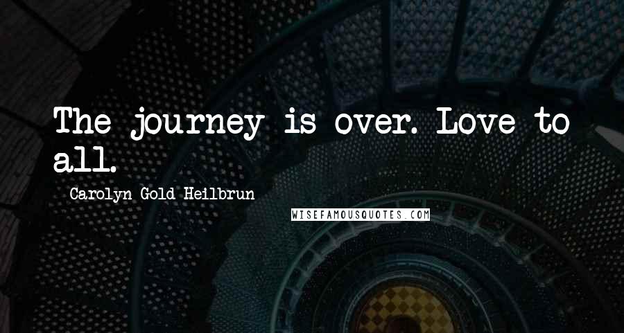 Carolyn Gold Heilbrun Quotes: The journey is over. Love to all.