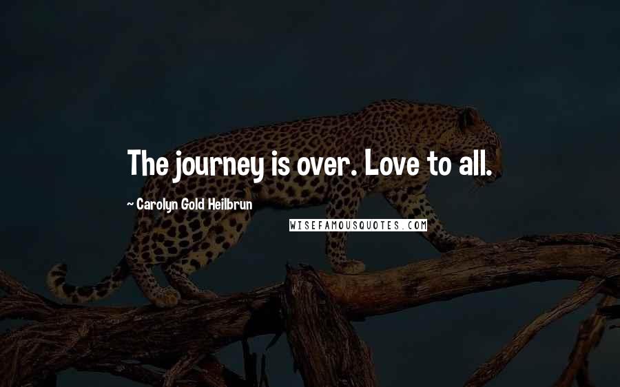 Carolyn Gold Heilbrun Quotes: The journey is over. Love to all.