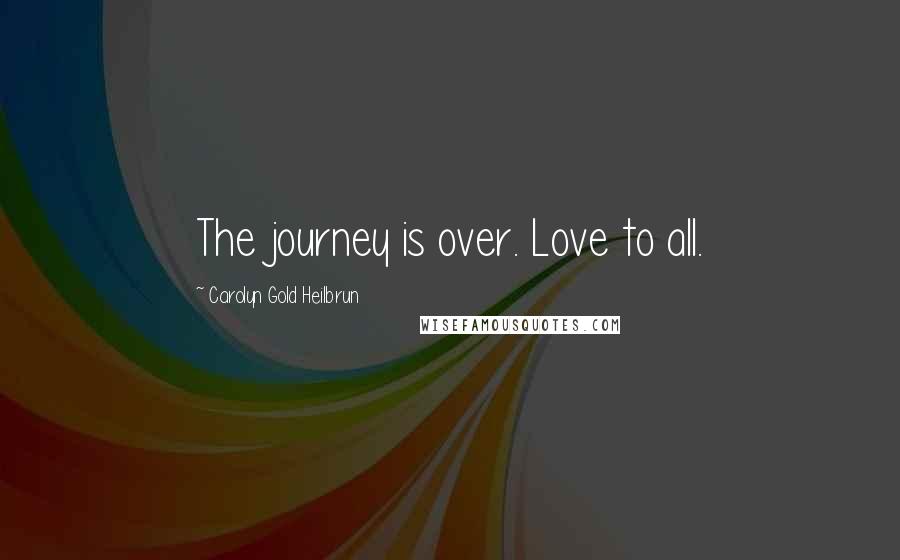 Carolyn Gold Heilbrun Quotes: The journey is over. Love to all.