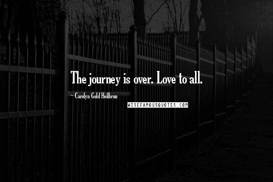 Carolyn Gold Heilbrun Quotes: The journey is over. Love to all.