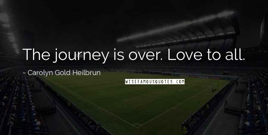 Carolyn Gold Heilbrun Quotes: The journey is over. Love to all.