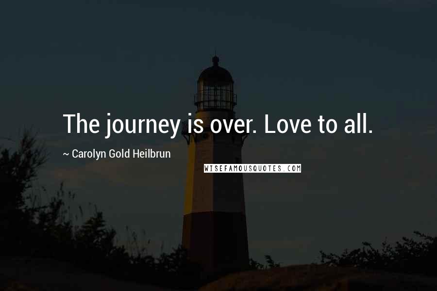 Carolyn Gold Heilbrun Quotes: The journey is over. Love to all.