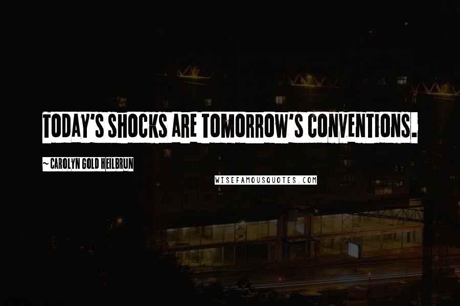 Carolyn Gold Heilbrun Quotes: Today's shocks are tomorrow's conventions.