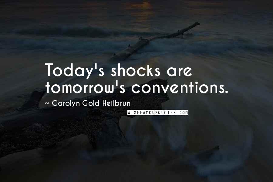 Carolyn Gold Heilbrun Quotes: Today's shocks are tomorrow's conventions.