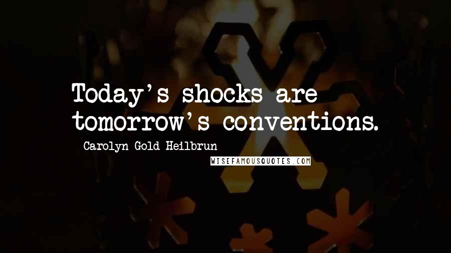 Carolyn Gold Heilbrun Quotes: Today's shocks are tomorrow's conventions.