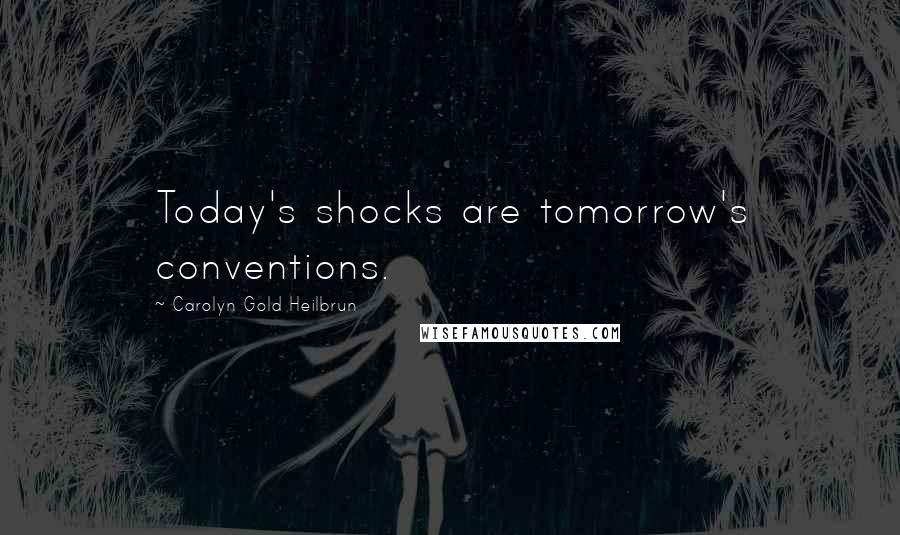 Carolyn Gold Heilbrun Quotes: Today's shocks are tomorrow's conventions.