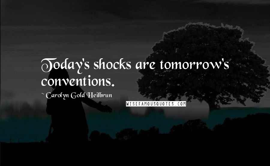 Carolyn Gold Heilbrun Quotes: Today's shocks are tomorrow's conventions.