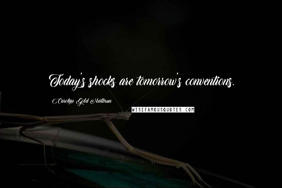 Carolyn Gold Heilbrun Quotes: Today's shocks are tomorrow's conventions.