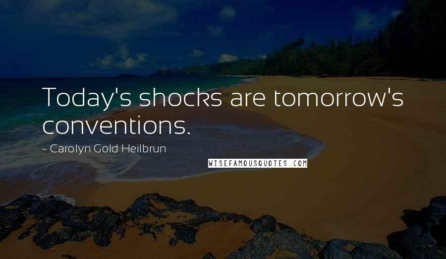 Carolyn Gold Heilbrun Quotes: Today's shocks are tomorrow's conventions.