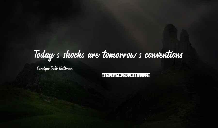 Carolyn Gold Heilbrun Quotes: Today's shocks are tomorrow's conventions.