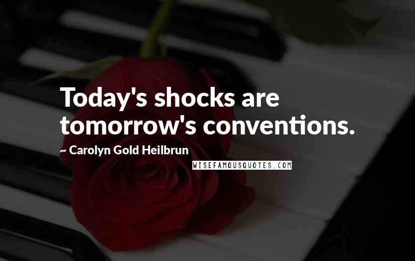 Carolyn Gold Heilbrun Quotes: Today's shocks are tomorrow's conventions.