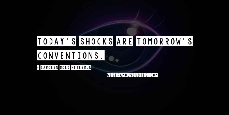 Carolyn Gold Heilbrun Quotes: Today's shocks are tomorrow's conventions.