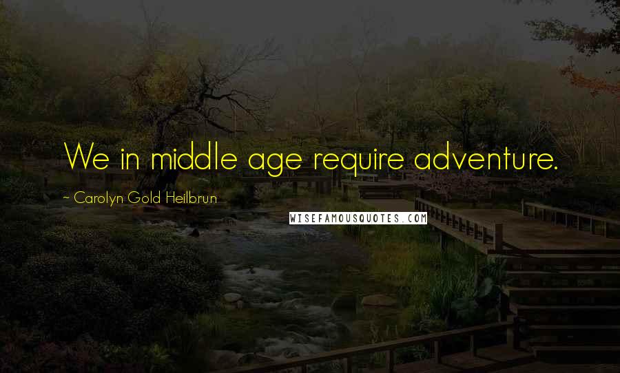 Carolyn Gold Heilbrun Quotes: We in middle age require adventure.