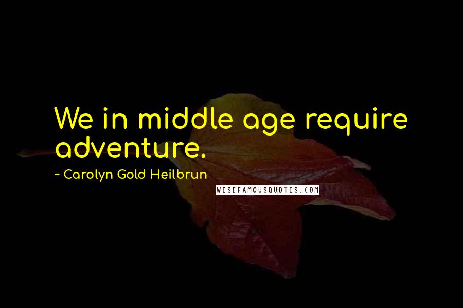 Carolyn Gold Heilbrun Quotes: We in middle age require adventure.