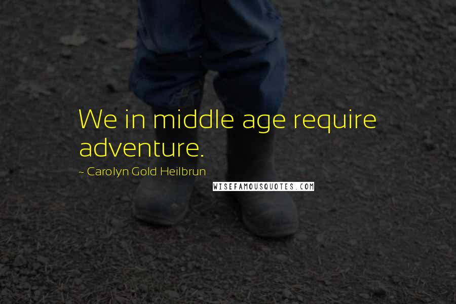 Carolyn Gold Heilbrun Quotes: We in middle age require adventure.