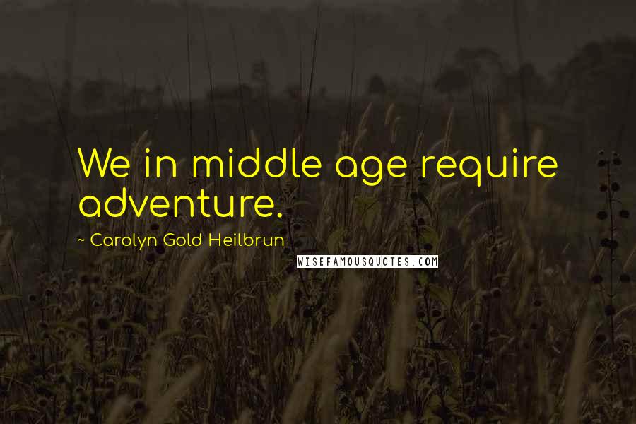 Carolyn Gold Heilbrun Quotes: We in middle age require adventure.