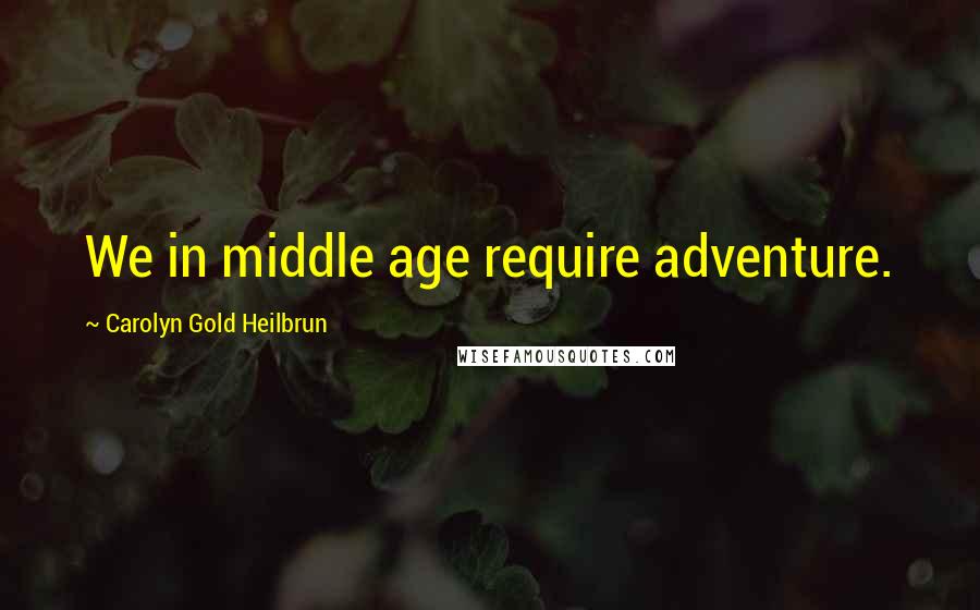 Carolyn Gold Heilbrun Quotes: We in middle age require adventure.