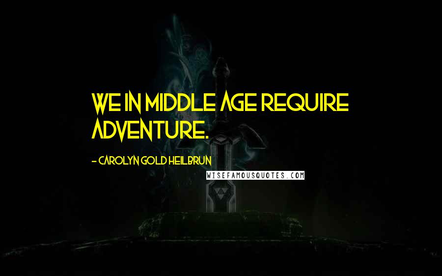 Carolyn Gold Heilbrun Quotes: We in middle age require adventure.