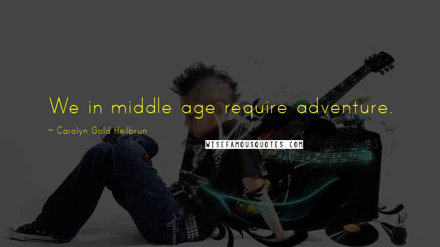 Carolyn Gold Heilbrun Quotes: We in middle age require adventure.