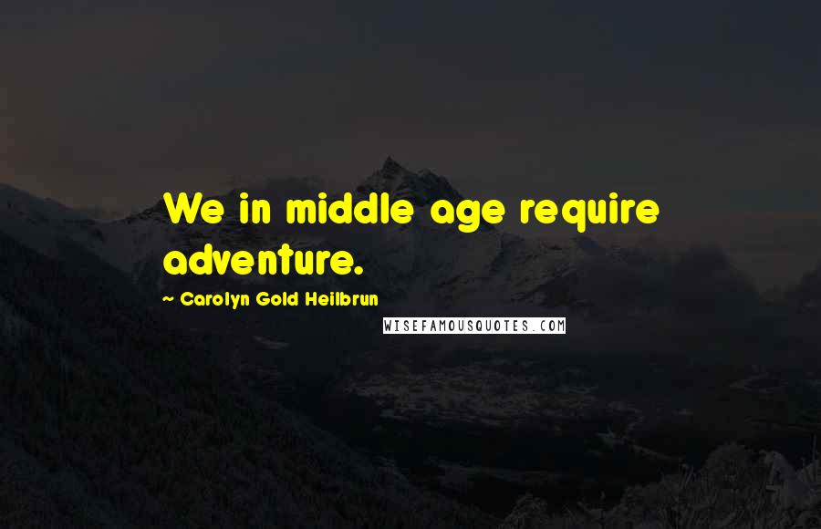 Carolyn Gold Heilbrun Quotes: We in middle age require adventure.