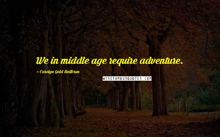 Carolyn Gold Heilbrun Quotes: We in middle age require adventure.