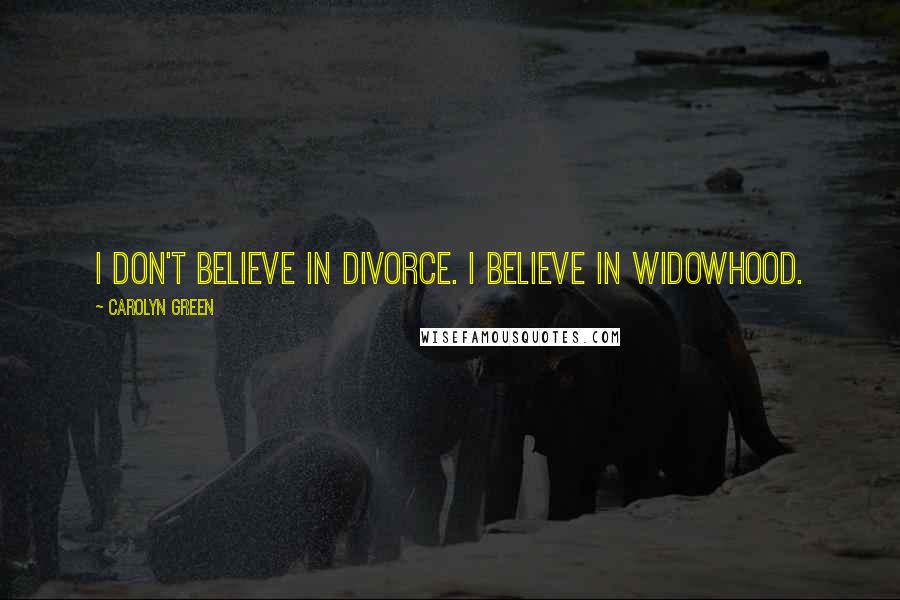 Carolyn Green Quotes: I don't believe in divorce. I believe in widowhood.