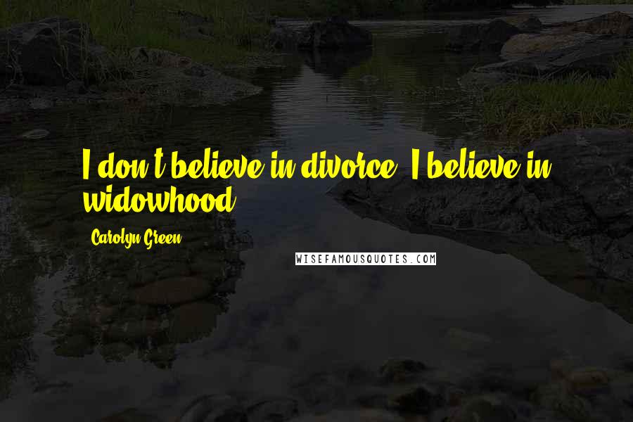 Carolyn Green Quotes: I don't believe in divorce. I believe in widowhood.