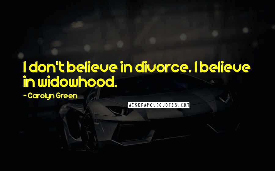 Carolyn Green Quotes: I don't believe in divorce. I believe in widowhood.