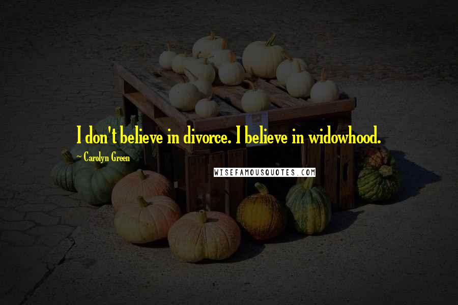 Carolyn Green Quotes: I don't believe in divorce. I believe in widowhood.