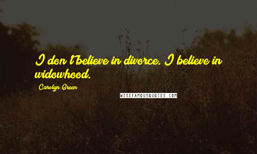 Carolyn Green Quotes: I don't believe in divorce. I believe in widowhood.