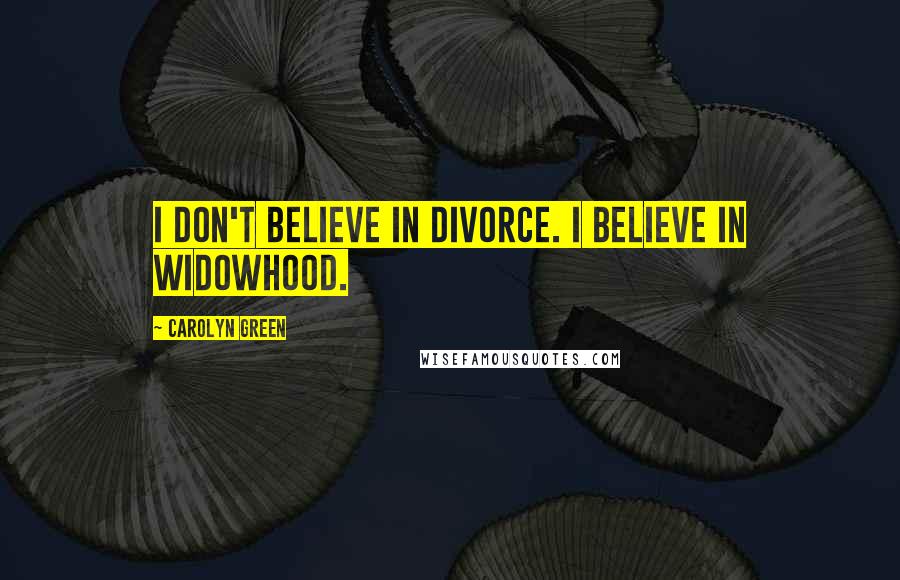 Carolyn Green Quotes: I don't believe in divorce. I believe in widowhood.