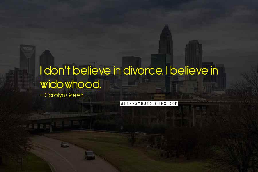 Carolyn Green Quotes: I don't believe in divorce. I believe in widowhood.