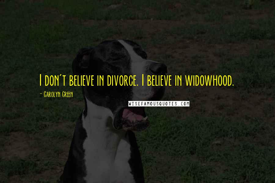 Carolyn Green Quotes: I don't believe in divorce. I believe in widowhood.