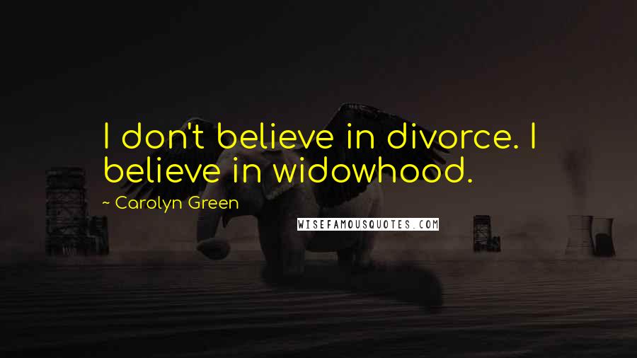 Carolyn Green Quotes: I don't believe in divorce. I believe in widowhood.