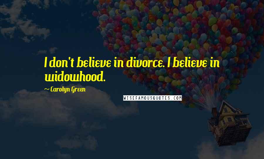 Carolyn Green Quotes: I don't believe in divorce. I believe in widowhood.