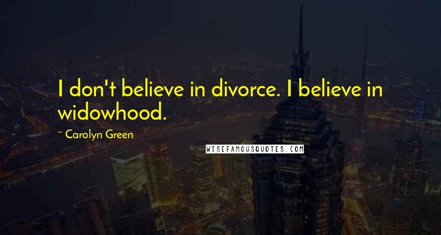 Carolyn Green Quotes: I don't believe in divorce. I believe in widowhood.