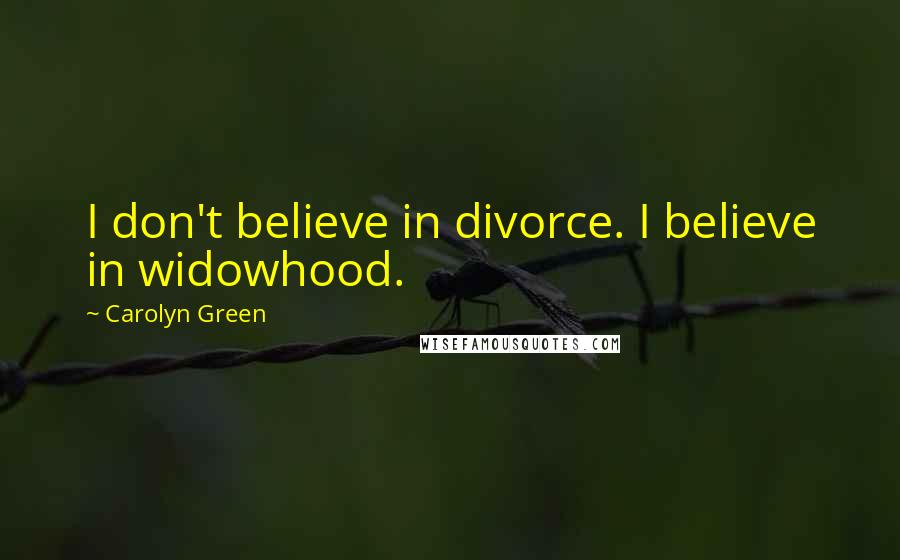 Carolyn Green Quotes: I don't believe in divorce. I believe in widowhood.